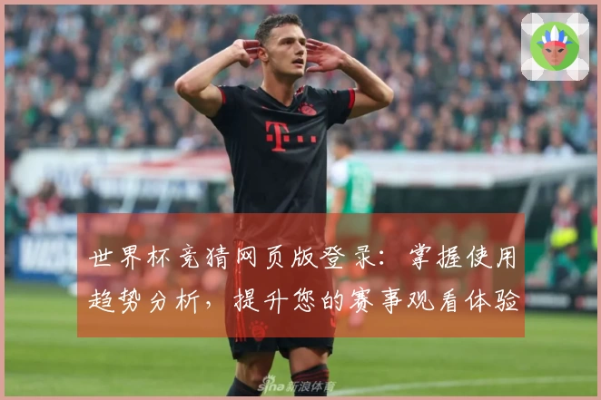 世界杯竞猜网页版登录：掌握使用趋势分析，提升您的赛事观看体验