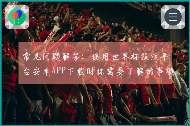 常见问题解答：使用世界杯投注平台安卓APP下载时你需要了解的事项