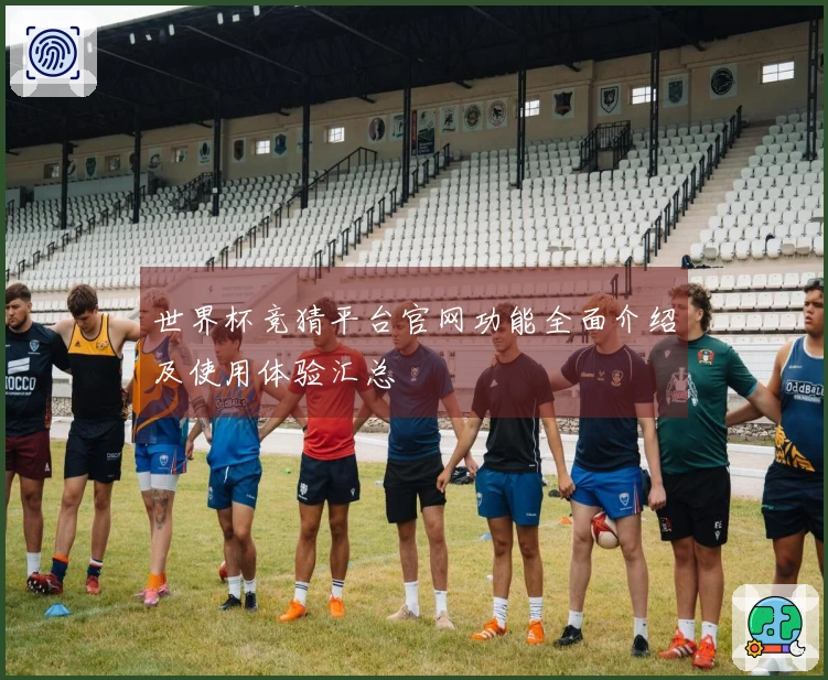 世界杯竞猜平台官网功能全面介绍及使用体验汇总
