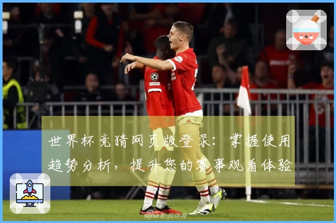 世界杯竞猜网页版登录：掌握使用趋势分析，提升您的赛事观看体验